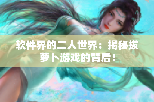 软件界的二人世界：揭秘拔萝卜游戏的背后！