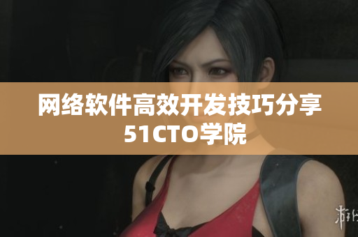 网络软件高效开发技巧分享  51CTO学院