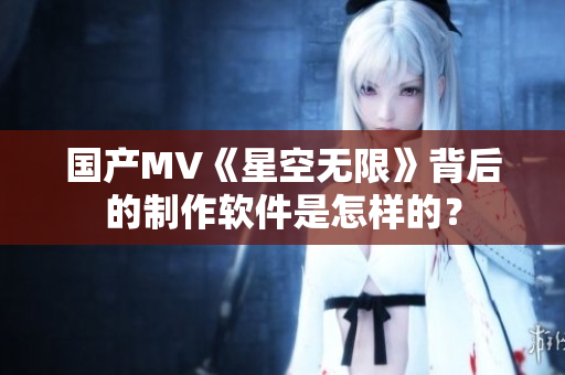 国产MV《星空无限》背后的制作软件是怎样的？