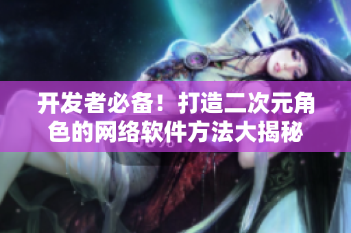 开发者必备！打造二次元角色的网络软件方法大揭秘
