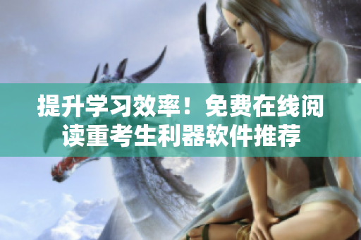 提升学习效率！免费在线阅读重考生利器软件推荐