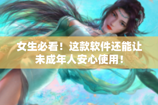 女生必看！这款软件还能让未成年人安心使用！