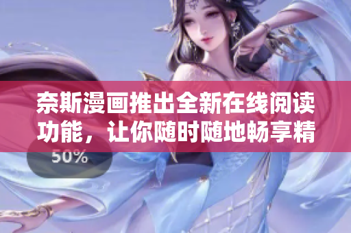 奈斯漫画推出全新在线阅读功能，让你随时随地畅享精彩漫画！