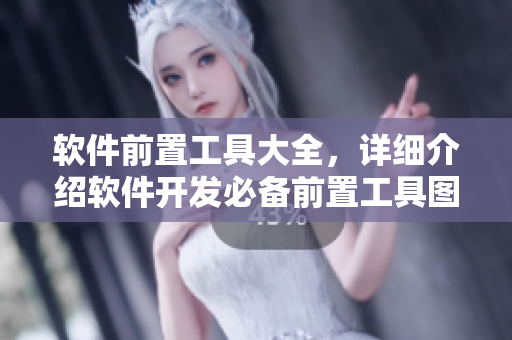 软件前置工具大全，详细介绍软件开发必备前置工具图片