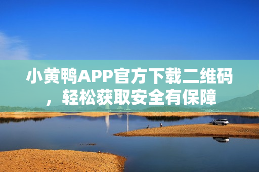 小黄鸭APP官方下载二维码，轻松获取安全有保障
