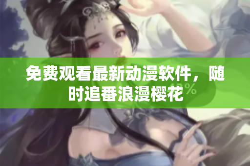 免费观看最新动漫软件，随时追番浪漫樱花