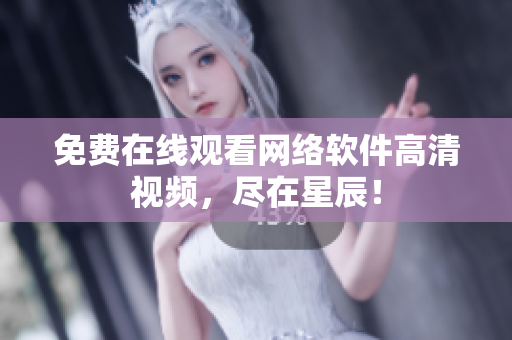 免费在线观看网络软件高清视频，尽在星辰！