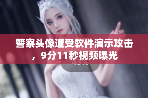 警察头像遭受软件演示攻击，9分11秒视频曝光