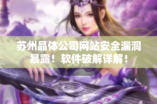 苏州晶体公司网站安全漏洞暴露！软件破解详解！