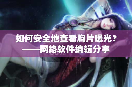 如何安全地查看胸片曝光？——网络软件编辑分享