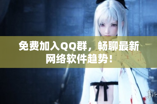 免费加入QQ群，畅聊最新网络软件趋势！