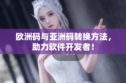 欧洲码与亚洲码转换方法，助力软件开发者！