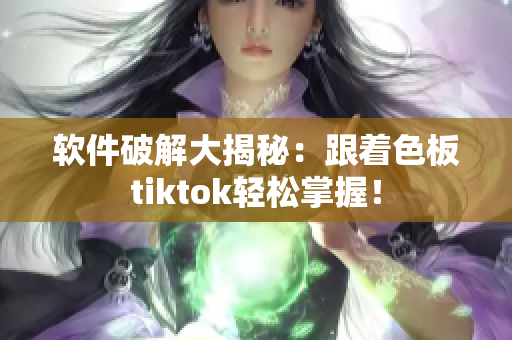 软件破解大揭秘：跟着色板tiktok轻松掌握！