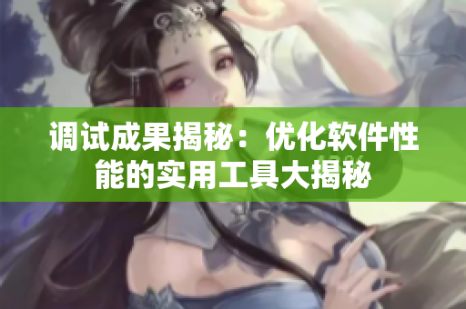 调试成果揭秘：优化软件性能的实用工具大揭秘