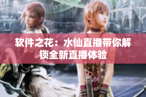 软件之花：水仙直播带你解锁全新直播体验