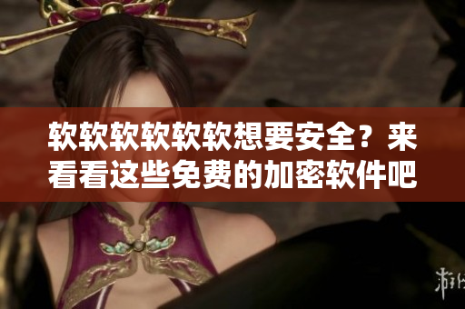 软软软软软软想要安全？来看看这些免费的加密软件吧！