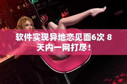 软件实现异地恋见面6次 8天内一网打尽！