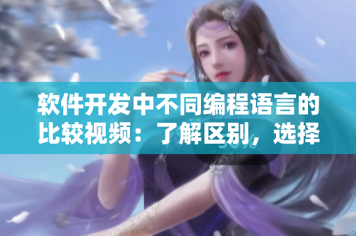 软件开发中不同编程语言的比较视频：了解区别，选择合适的工具