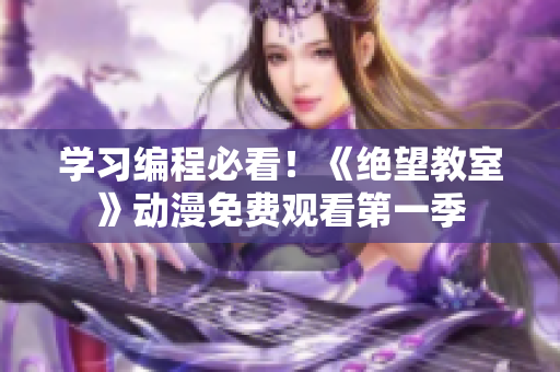 学习编程必看！《绝望教室》动漫免费观看第一季