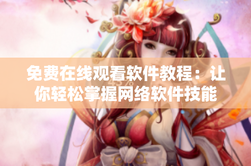 免费在线观看软件教程：让你轻松掌握网络软件技能