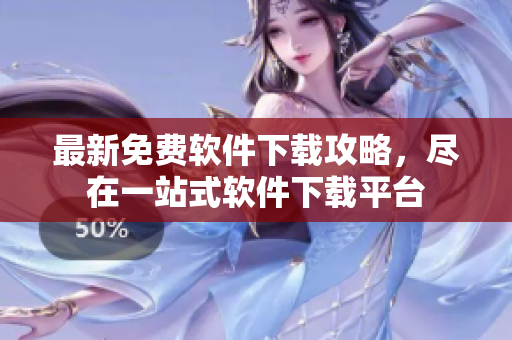最新免费软件下载攻略，尽在一站式软件下载平台