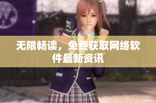 无限畅读，免费获取网络软件最新资讯
