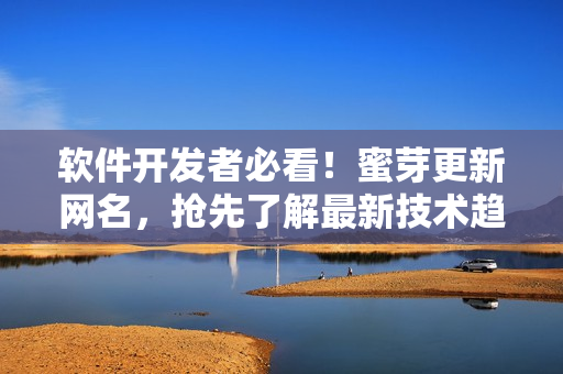 软件开发者必看！蜜芽更新网名，抢先了解最新技术趋势