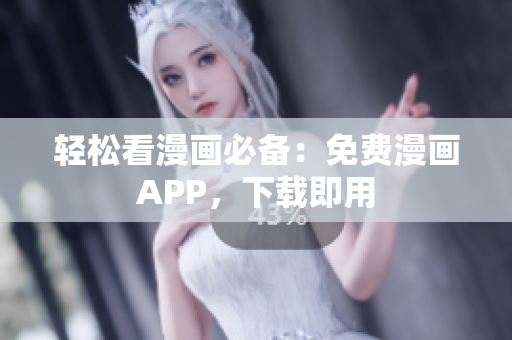 轻松看漫画必备：免费漫画APP，下载即用