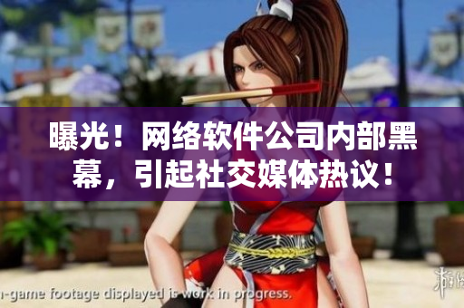 曝光！网络软件公司内部黑幕，引起社交媒体热议！
