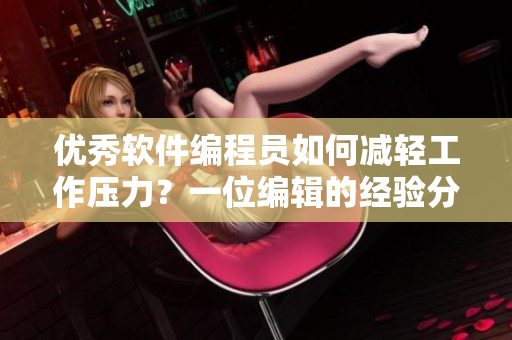 优秀软件编程员如何减轻工作压力？一位编辑的经验分享