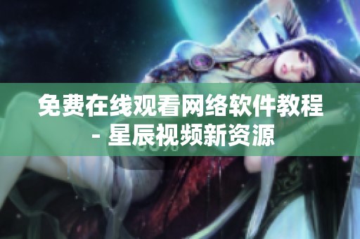 免费在线观看网络软件教程 - 星辰视频新资源