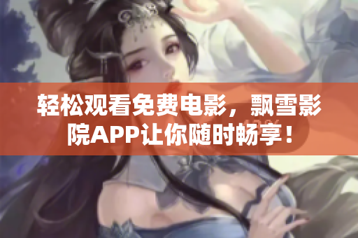 轻松观看免费电影，飘雪影院APP让你随时畅享！