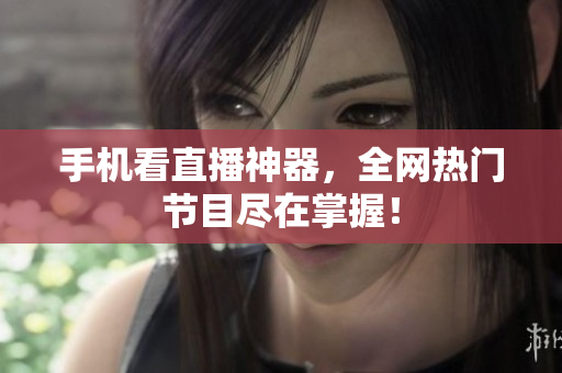 手机看直播神器，全网热门节目尽在掌握！