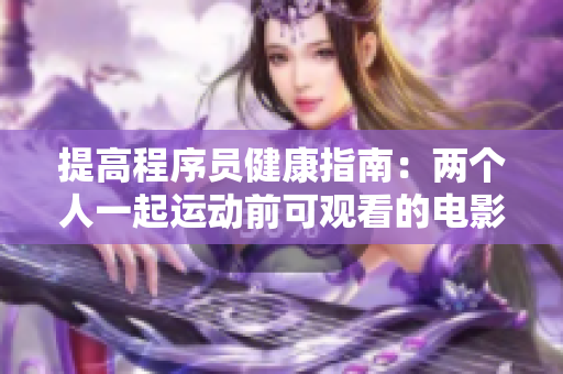 提高程序员健康指南：两个人一起运动前可观看的电影推荐