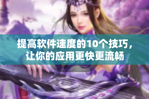 提高软件速度的10个技巧，让你的应用更快更流畅