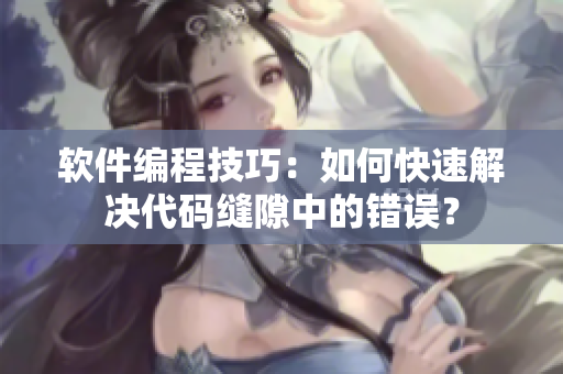 软件编程技巧：如何快速解决代码缝隙中的错误？