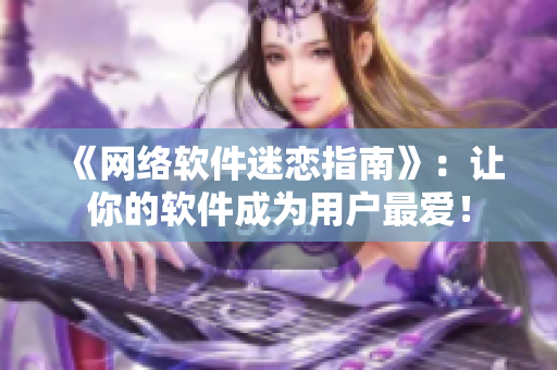 《网络软件迷恋指南》：让你的软件成为用户最爱！