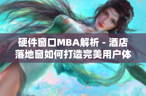 硬件窗口MBA解析 - 酒店落地窗如何打造完美用户体验