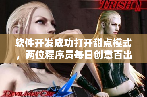 软件开发成功打开甜点模式，两位程序员每日创意百出