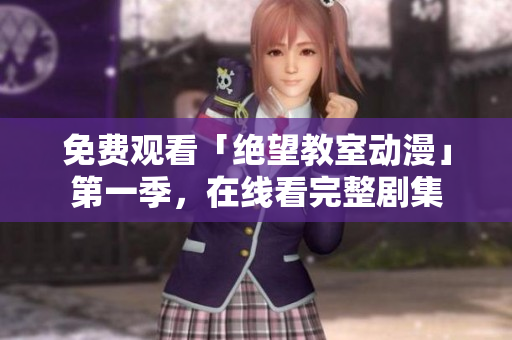 免费观看「绝望教室动漫」第一季，在线看完整剧集