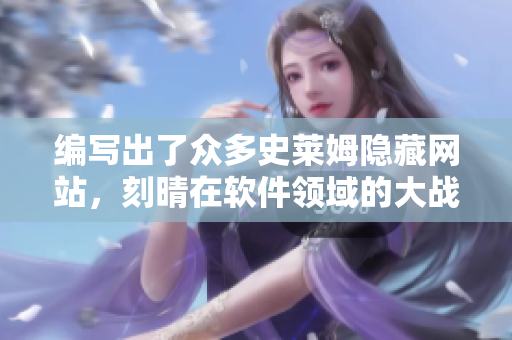 编写出了众多史莱姆隐藏网站，刻晴在软件领域的大战！
