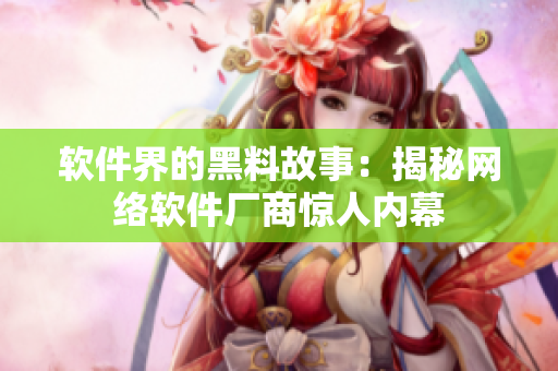 软件界的黑料故事：揭秘网络软件厂商惊人内幕