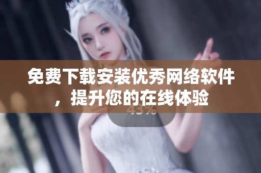 免费下载安装优秀网络软件，提升您的在线体验