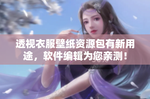 透视衣服壁纸资源包有新用途，软件编辑为您亲测！