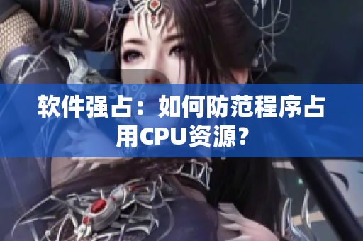 软件强占：如何防范程序占用CPU资源？