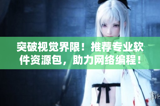 突破视觉界限！推荐专业软件资源包，助力网络编程！