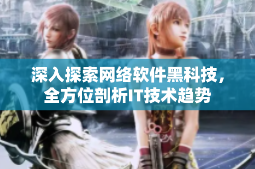 深入探索网络软件黑科技，全方位剖析IT技术趋势