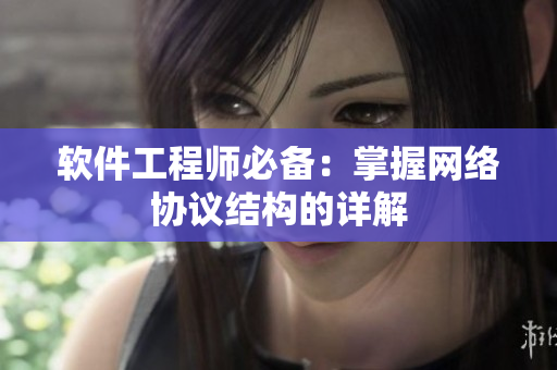 软件工程师必备：掌握网络协议结构的详解