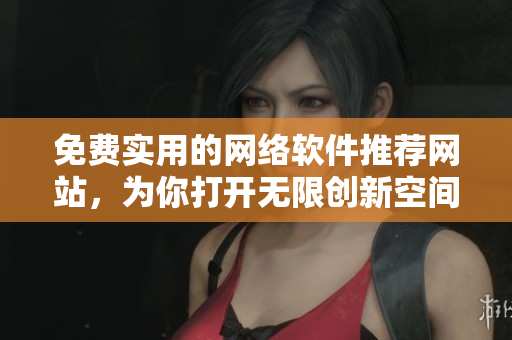 免费实用的网络软件推荐网站，为你打开无限创新空间
