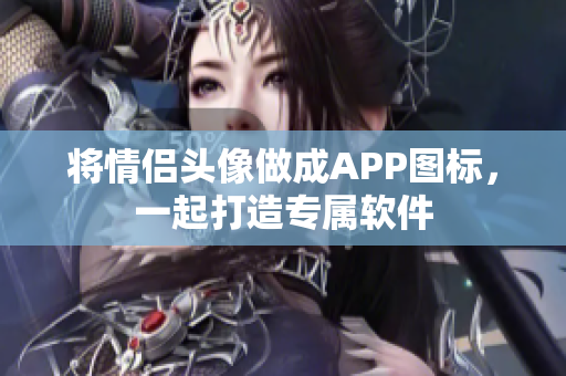 将情侣头像做成APP图标，一起打造专属软件